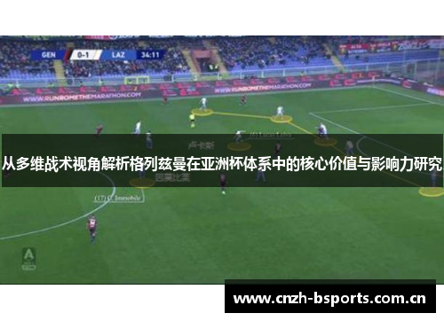 从多维战术视角解析格列兹曼在亚洲杯体系中的核心价值与影响力研究